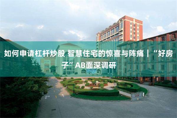 如何申请杠杆炒股 智慧住宅的惊喜与阵痛｜“好房子”AB面深调研