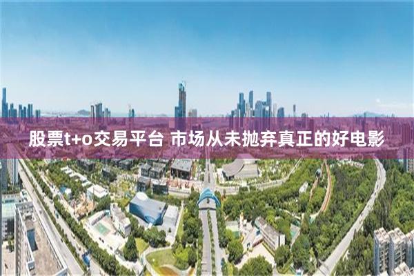 股票t+o交易平台 市场从未抛弃真正的好电影