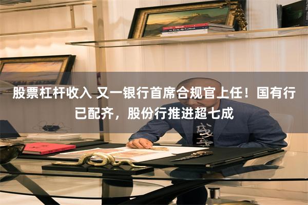 股票杠杆收入 又一银行首席合规官上任！国有行已配齐，股份行推进超七成