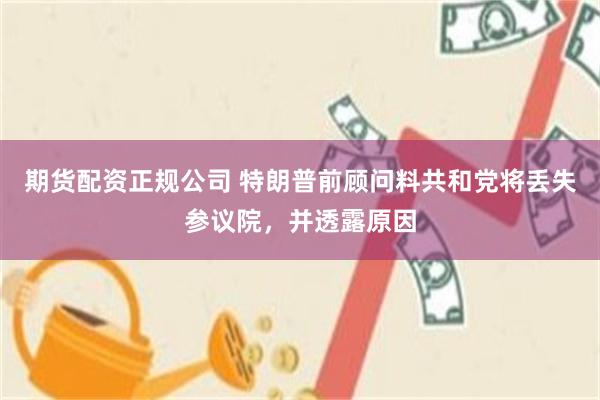 期货配资正规公司 特朗普前顾问料共和党将丢失参议院,并透露原因