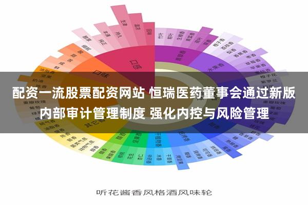 配资一流股票配资网站 恒瑞医药董事会通过新版内部审计管理制度 强化内控与风险管理