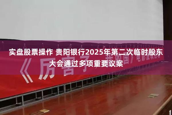 实盘股票操作 贵阳银行2025年第二次临时股东大会通过多项重要议案