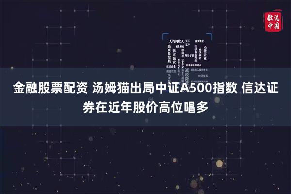 金融股票配资 汤姆猫出局中证A500指数 信达证券在近年股价高位唱多