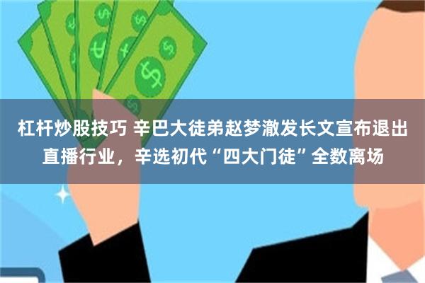 杠杆炒股技巧 辛巴大徒弟赵梦澈发长文宣布退出直播行业，辛选初代“四大门徒”全数离场