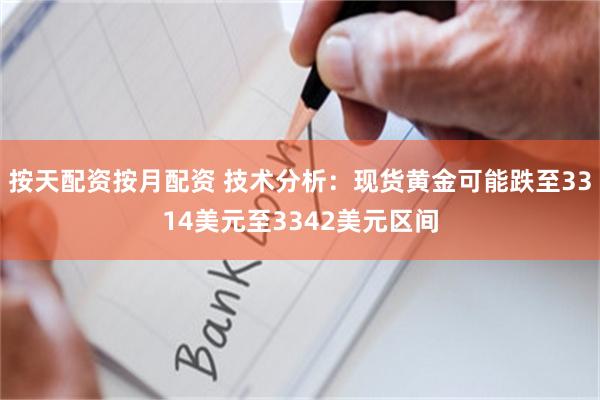 按天配资按月配资 技术分析：现货黄金可能跌至3314美元至3342美元区间