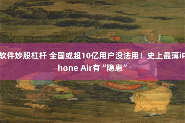软件炒股杠杆 全国或超10亿用户没法用!史上最薄iPhone Air有“隐患”