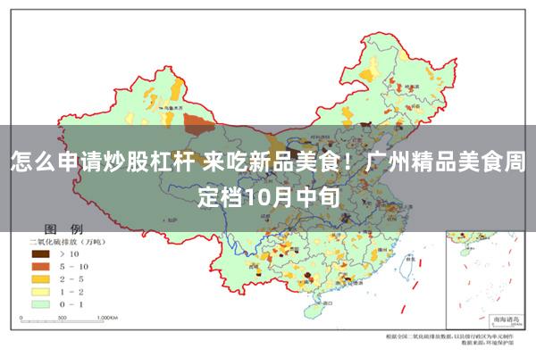 怎么申请炒股杠杆 来吃新品美食！广州精品美食周定档10月中旬