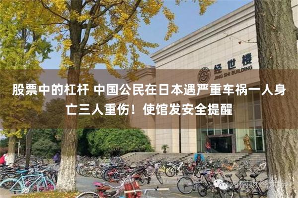 股票中的杠杆 中国公民在日本遇严重车祸一人身亡三人重伤！使馆发安全提醒