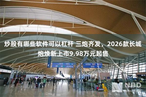 炒股有哪些软件可以杠杆 三炮齐发，2026款长城炮焕新上市9.98万元起售