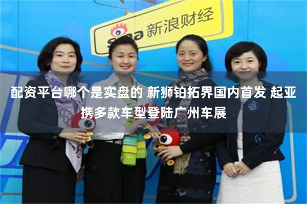 配资平台哪个是实盘的 新狮铂拓界国内首发 起亚携多款车型登陆广州车展