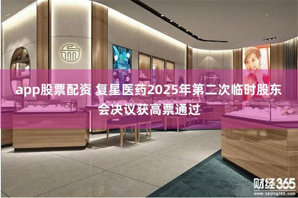 app股票配资 复星医药2025年第二次临时股东会决议获高票通过