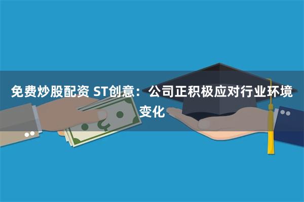 免费炒股配资 ST创意：公司正积极应对行业环境变化