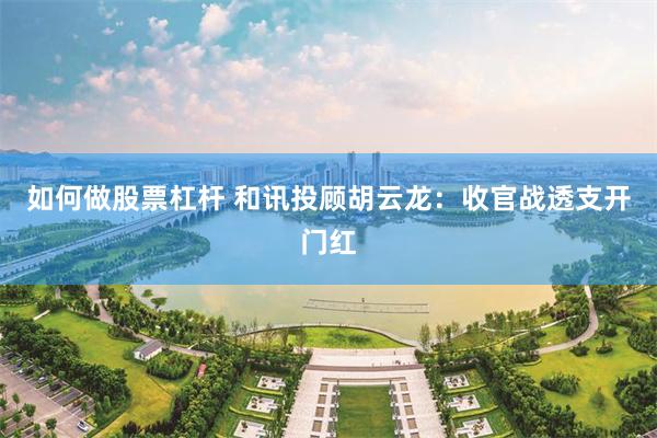 如何做股票杠杆 和讯投顾胡云龙：收官战透支开门红