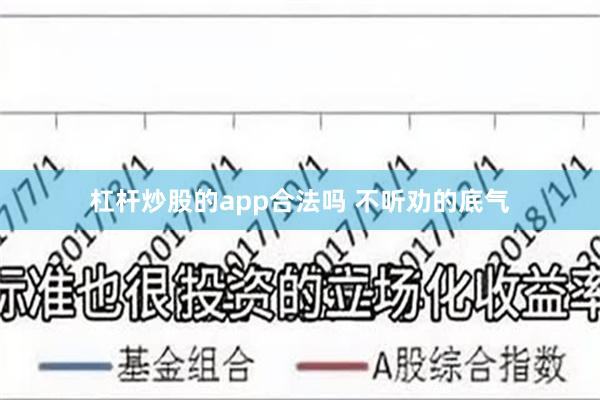 杠杆炒股的app合法吗 不听劝的底气