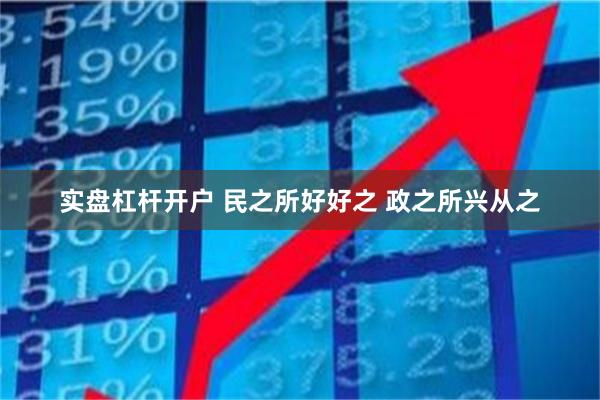 实盘杠杆开户 民之所好好之 政之所兴从之