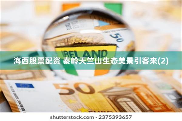海西股票配资 秦岭天竺山生态美景引客来(2)