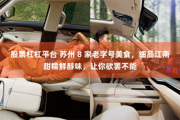 股票杠杠平台 苏州 8 家老字号美食,细品江南甜糯鲜醇味,让你欲罢不能
