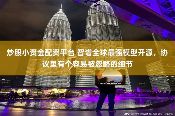 炒股小资金配资平台 智谱全球最强模型开源,协议里有个容易被忽略的细节