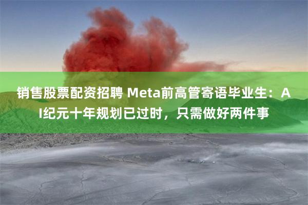 销售股票配资招聘 Meta前高管寄语毕业生:AI纪元十年规划已过时,只需做好两件事