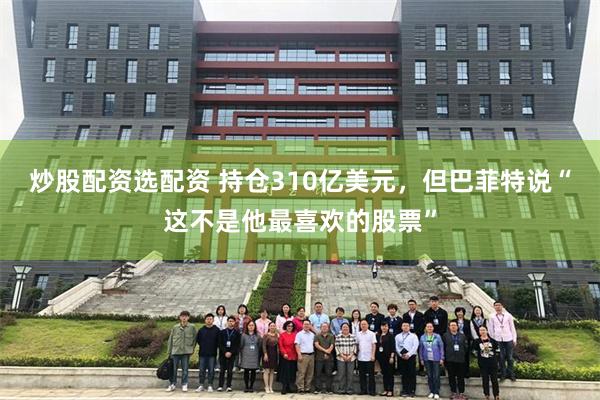 炒股配资选配资 持仓310亿美元,但巴菲特说“这不是他最喜欢的股票”