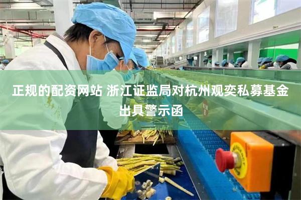 正规的配资网站 浙江证监局对杭州观奕私募基金出具警示函