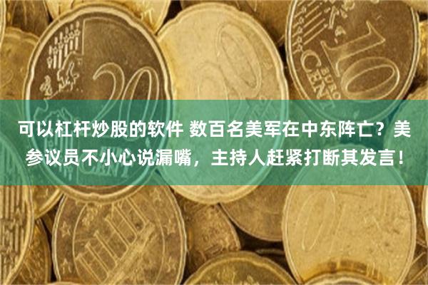 可以杠杆炒股的软件 数百名美军在中东阵亡？美参议员不小心说漏嘴，主持人赶紧打断其发言！