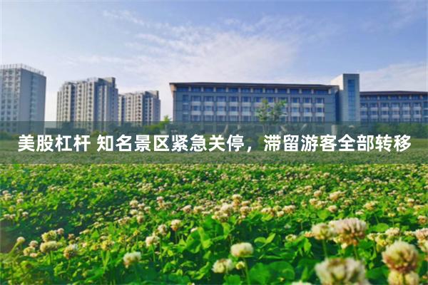 美股杠杆 知名景区紧急关停，滞留游客全部转移