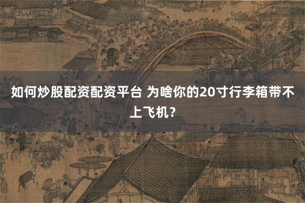 如何炒股配资配资平台 为啥你的20寸行李箱带不上飞机？