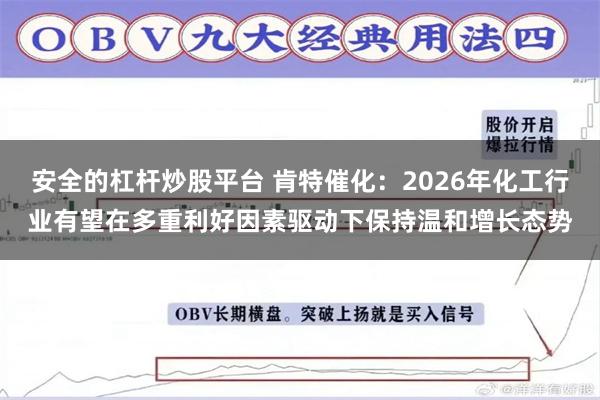 安全的杠杆炒股平台 肯特催化：2026年化工行业有望在多重利好因素驱动下保持温和增长态势