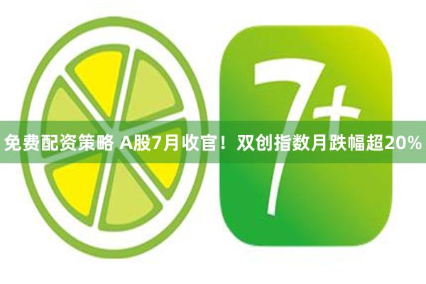 免费配资策略 A股7月收官！双创指数月跌幅超20%