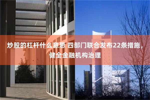 炒股的杠杆什么意思 四部门联合发布22条措施，健全金融机构治理