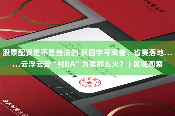 股票配资是不是违法的 获国字号荣誉、省赛落地……云浮云安“村BA”为啥那么火？ | 区域观察