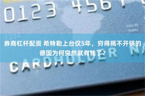 券商杠杆配资 希特勒上台仅5年，穷得揭不开锅的德国为何突然就有钱了？