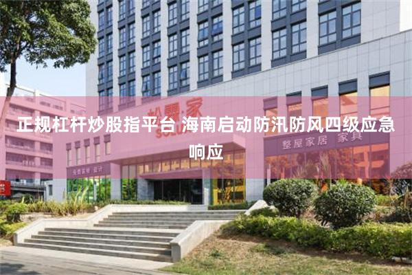 正规杠杆炒股指平台 海南启动防汛防风四级应急响应