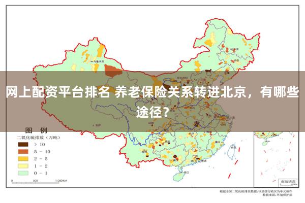 网上配资平台排名 养老保险关系转进北京，有哪些途径？