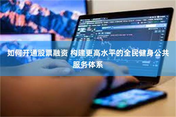 如何开通股票融资 构建更高水平的全民健身公共服务体系