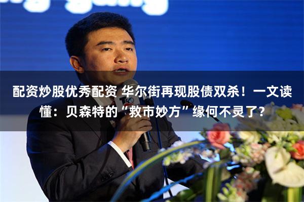 配资炒股优秀配资 华尔街再现股债双杀！一文读懂：贝森特的“救市妙方”缘何不灵了？