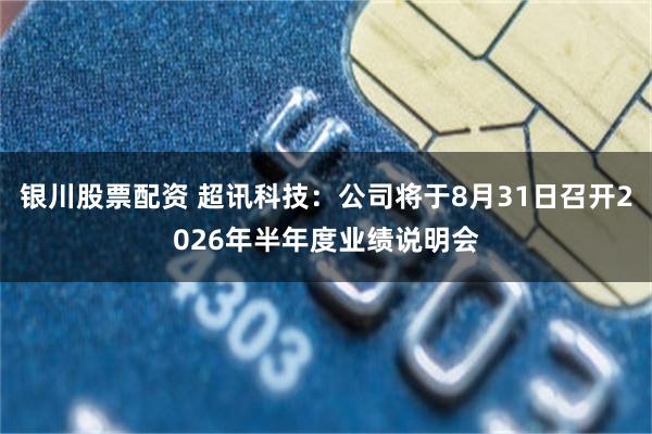银川股票配资 超讯科技：公司将于8月31日召开2026年半年度业绩说明会