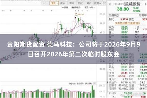 贵阳期货配资 德马科技：公司将于2026年9月9日召开2026年第二次临时股东会