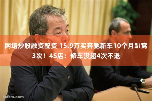 网络炒股融资配资 15.9万买奔驰新车10个月趴窝3次！4S店：修车没超4次不退