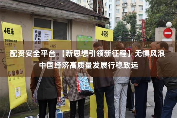 配资安全平台 【新思想引领新征程】无惧风浪 中国经济高质量发展行稳致远