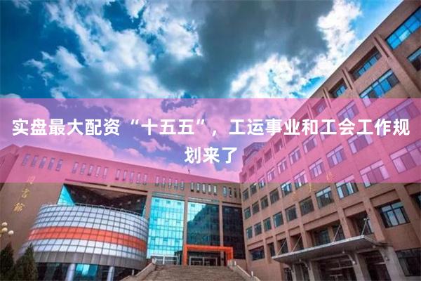 实盘最大配资 “十五五”，工运事业和工会工作规划来了