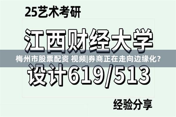 梅州市股票配资 视频|券商正在走向边缘化？