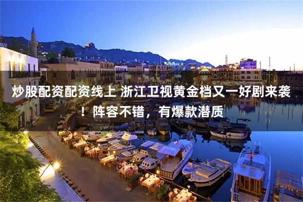 炒股配资配资线上 浙江卫视黄金档又一好剧来袭！阵容不错，有爆款潜质