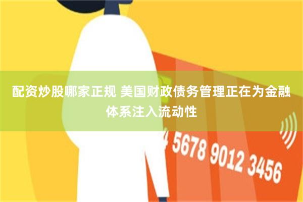 配资炒股哪家正规 美国财政债务管理正在为金融体系注入流动性