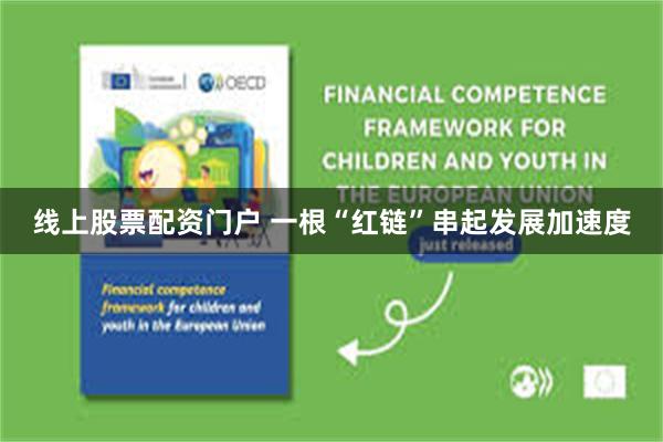 线上股票配资门户 一根“红链”串起发展加速度