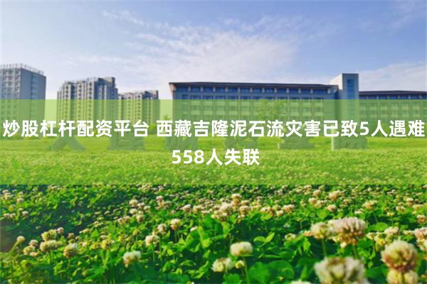 炒股杠杆配资平台 西藏吉隆泥石流灾害已致5人遇难 558人失联