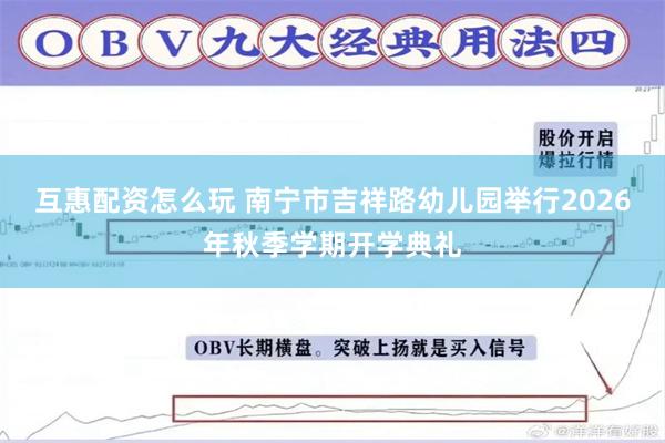 互惠配资怎么玩 南宁市吉祥路幼儿园举行2026年秋季学期开学典礼