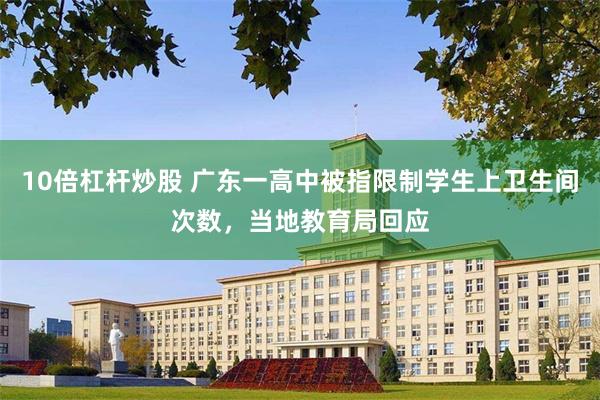 10倍杠杆炒股 广东一高中被指限制学生上卫生间次数，当地教育局回应