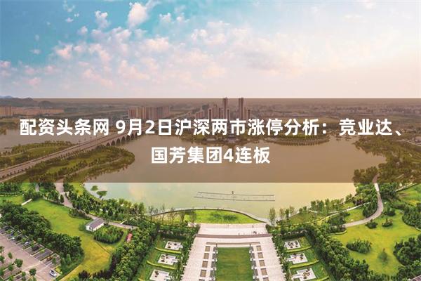 配资头条网 9月2日沪深两市涨停分析：竞业达、国芳集团4连板